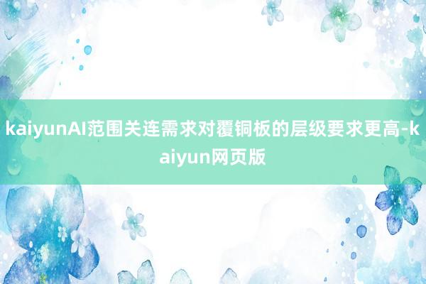 kaiyunAI范围关连需求对覆铜板的层级要求更高-kaiyun网页版