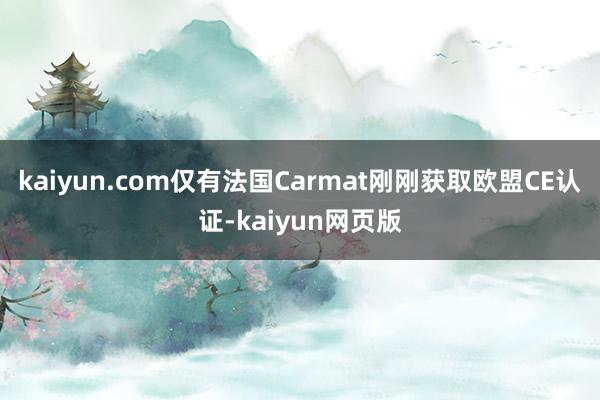 kaiyun.com仅有法国Carmat刚刚获取欧盟CE认证-kaiyun网页版