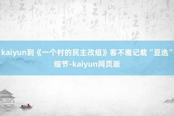 kaiyun到《一个村的民主改组》客不雅记载“豆选”细节-kaiyun网页版