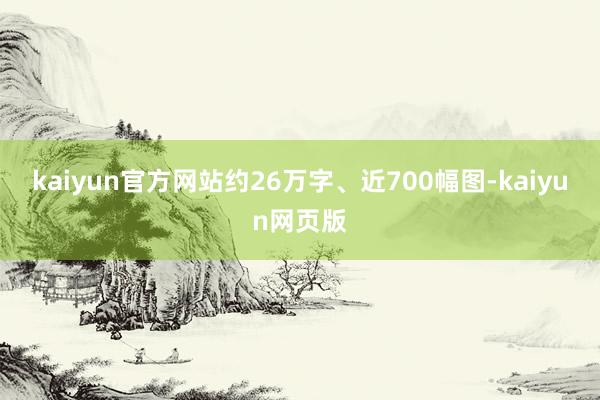 kaiyun官方网站约26万字、近700幅图-kaiyun网页版
