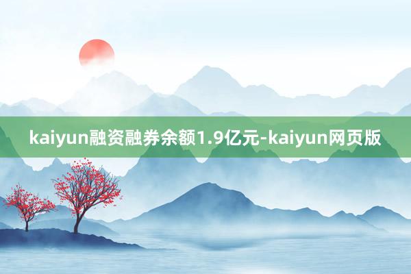 kaiyun融资融券余额1.9亿元-kaiyun网页版