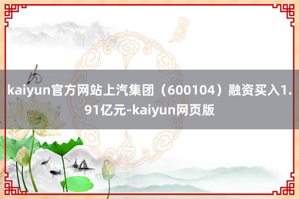 kaiyun官方网站上汽集团（600104）融资买入1.91亿元-kaiyun网页版
