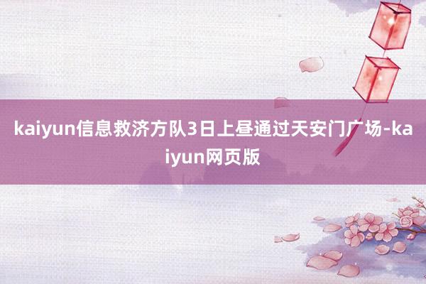 kaiyun信息救济方队3日上昼通过天安门广场-kaiyun网页版