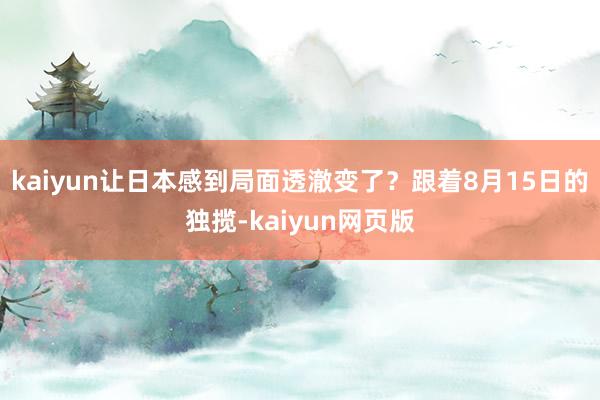 kaiyun让日本感到局面透澈变了？跟着8月15日的独揽-kaiyun网页版