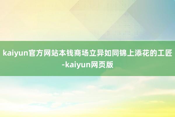 kaiyun官方网站　　本钱商场立异如同锦上添花的工匠-kaiyun网页版
