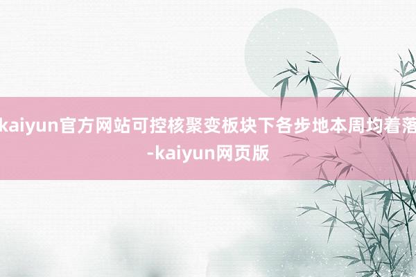 kaiyun官方网站可控核聚变板块下各步地本周均着落-kaiyun网页版