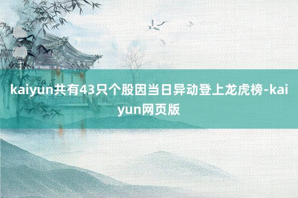 kaiyun共有43只个股因当日异动登上龙虎榜-kaiyun网页版