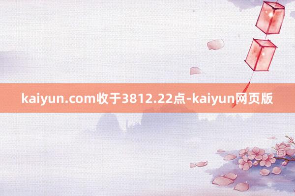 kaiyun.com收于3812.22点-kaiyun网页版