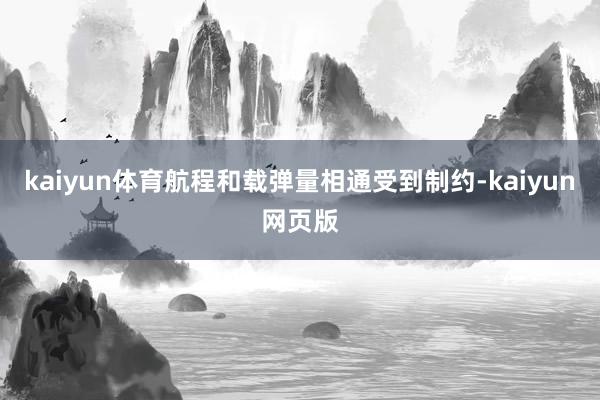 kaiyun体育航程和载弹量相通受到制约-kaiyun网页版