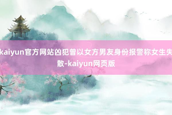 kaiyun官方网站凶犯曾以女方男友身份报警称女生失散-kaiyun网页版