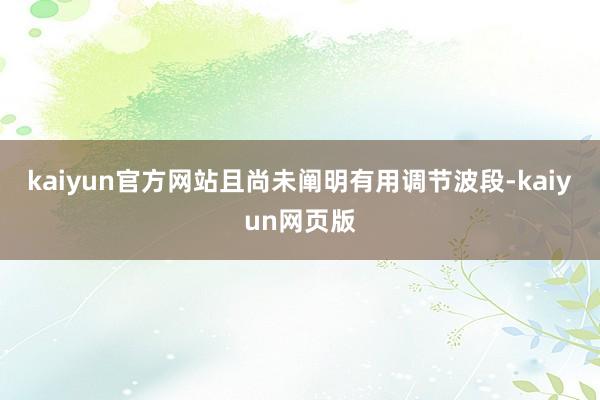 kaiyun官方网站且尚未阐明有用调节波段-kaiyun网页版