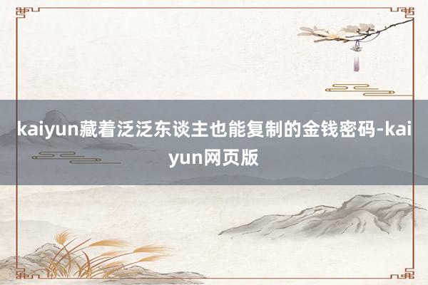 kaiyun藏着泛泛东谈主也能复制的金钱密码-kaiyun网页版