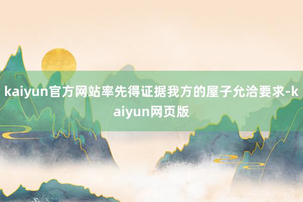 kaiyun官方网站率先得证据我方的屋子允洽要求-kaiyun网页版