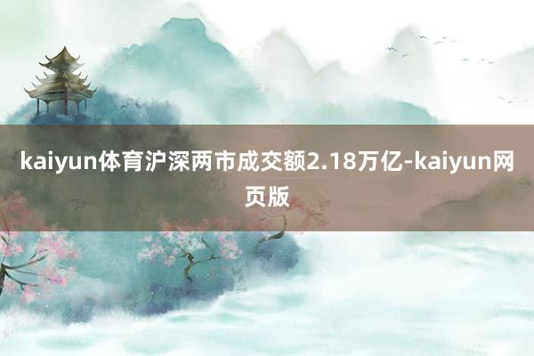 kaiyun体育沪深两市成交额2.18万亿-kaiyun网页版