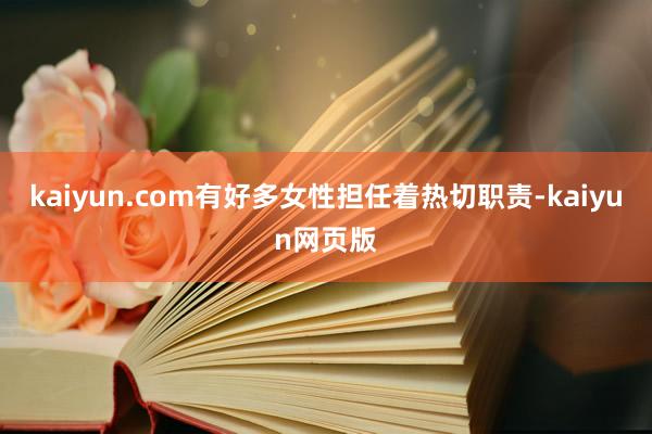 kaiyun.com有好多女性担任着热切职责-kaiyun网页版
