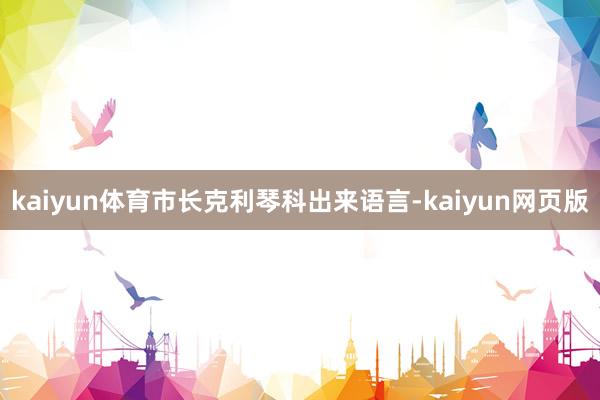 kaiyun体育市长克利琴科出来语言-kaiyun网页版