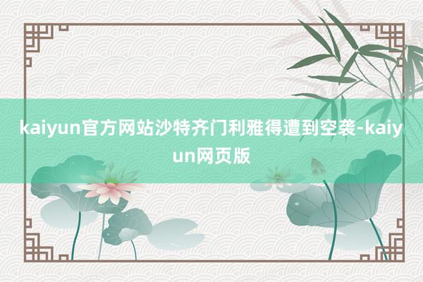 kaiyun官方网站沙特齐门利雅得遭到空袭-kaiyun网页版