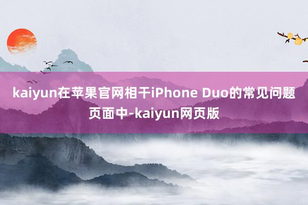 kaiyun在苹果官网相干iPhone Duo的常见问题页面中-kaiyun网页版