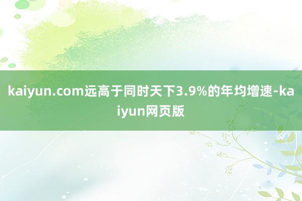 kaiyun.com远高于同时天下3.9%的年均增速-kaiyun网页版