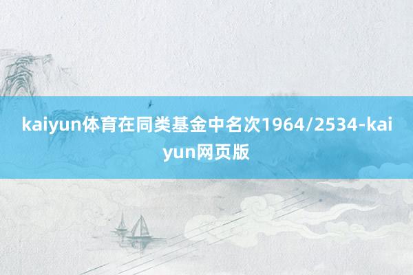kaiyun体育在同类基金中名次1964/2534-kaiyun网页版