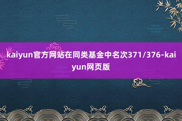 kaiyun官方网站在同类基金中名次371/376-kaiyun网页版