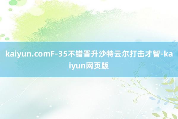 kaiyun.comF-35不错晋升沙特云尔打击才智-kaiyun网页版