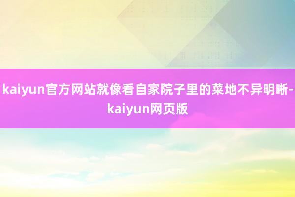 kaiyun官方网站就像看自家院子里的菜地不异明晰-kaiyun网页版