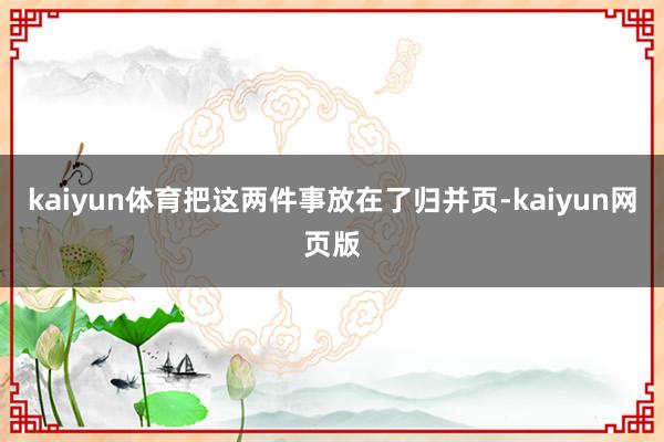 kaiyun体育把这两件事放在了归并页-kaiyun网页版