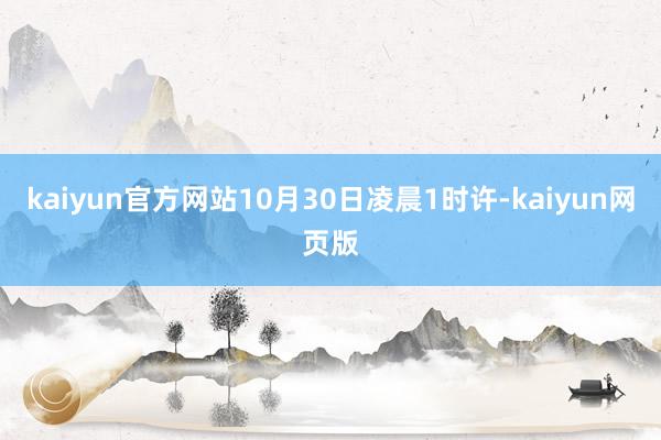 kaiyun官方网站10月30日凌晨1时许-kaiyun网页版