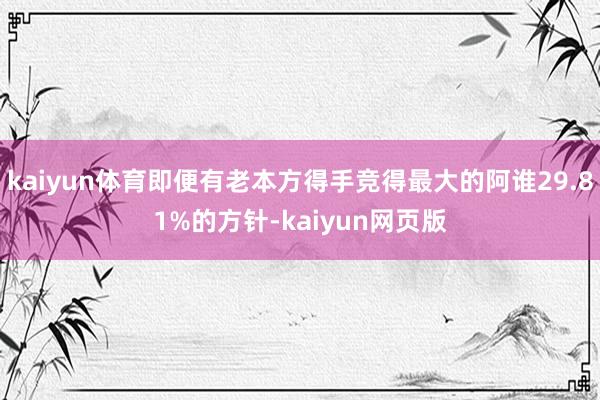 kaiyun体育即便有老本方得手竞得最大的阿谁29.81%的方针-kaiyun网页版