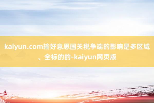 kaiyun.com输好意思国关税争端的影响是多区域、全标的的-kaiyun网页版