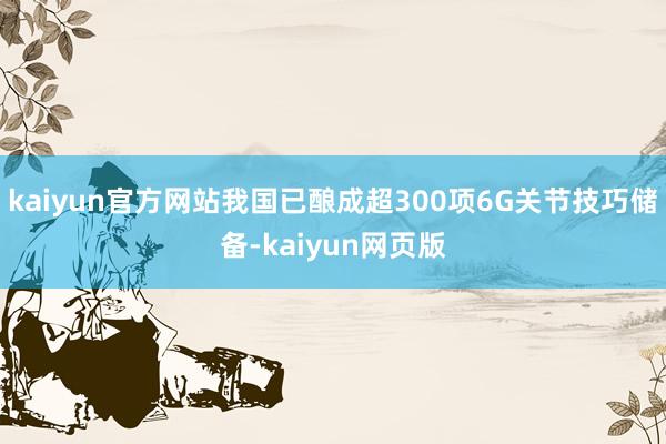kaiyun官方网站我国已酿成超300项6G关节技巧储备-kaiyun网页版