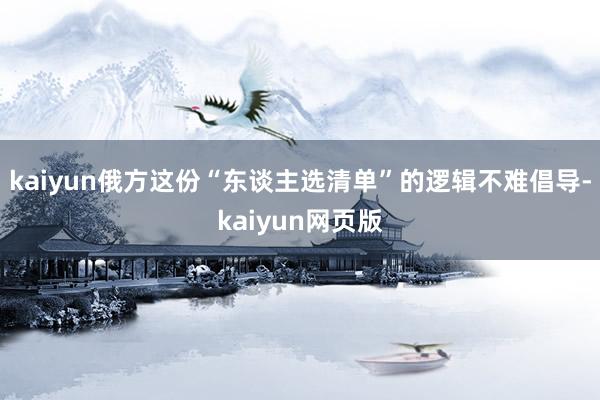 kaiyun俄方这份“东谈主选清单”的逻辑不难倡导-kaiyun网页版
