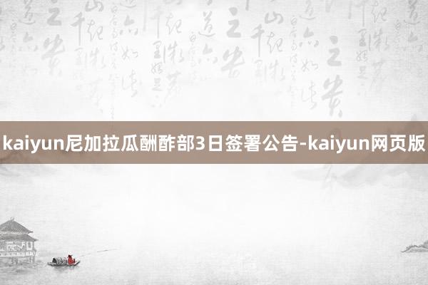 kaiyun尼加拉瓜酬酢部3日签署公告-kaiyun网页版