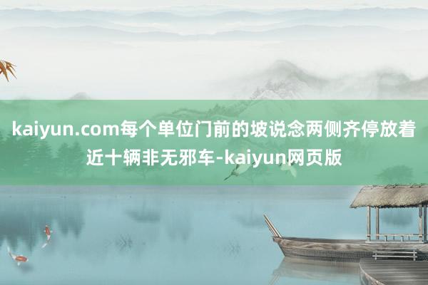 kaiyun.com每个单位门前的坡说念两侧齐停放着近十辆非无邪车-kaiyun网页版