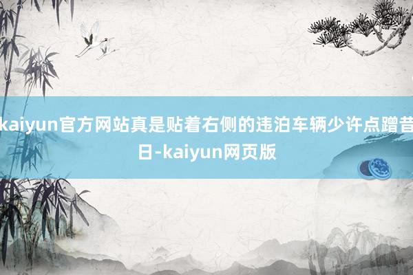 kaiyun官方网站真是贴着右侧的违泊车辆少许点蹭昔日-kaiyun网页版