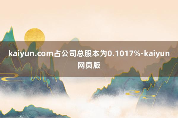 kaiyun.com占公司总股本为0.1017%-kaiyun网页版