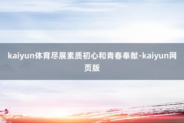 kaiyun体育尽展素质初心和青春奉献-kaiyun网页版