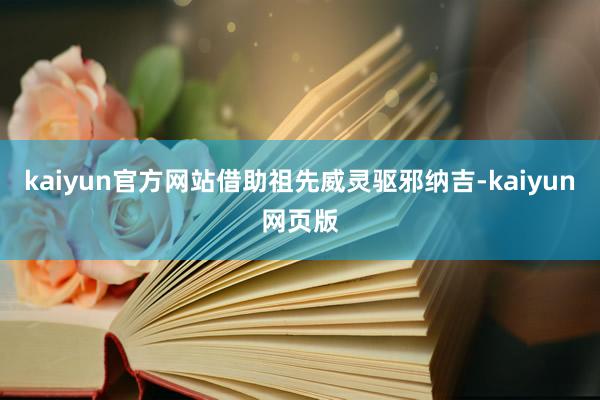 kaiyun官方网站借助祖先威灵驱邪纳吉-kaiyun网页版