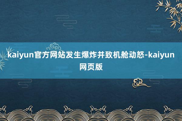 kaiyun官方网站发生爆炸并致机舱动怒-kaiyun网页版