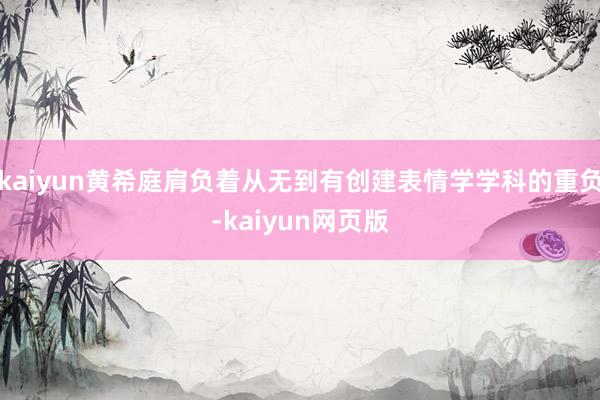 kaiyun黄希庭肩负着从无到有创建表情学学科的重负-kaiyun网页版
