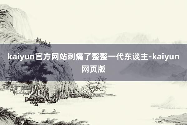kaiyun官方网站刺痛了整整一代东谈主-kaiyun网页版