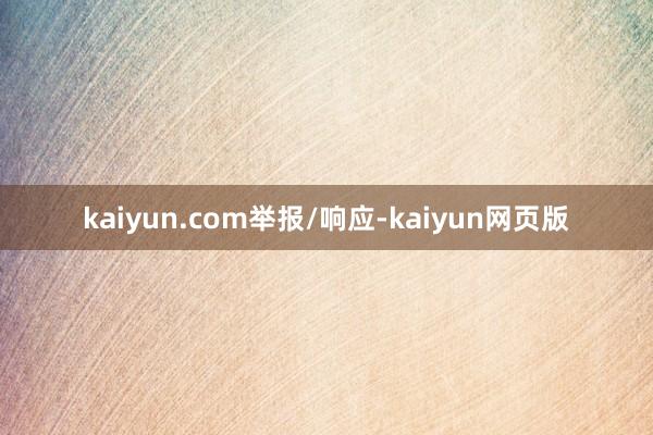 kaiyun.com举报/响应-kaiyun网页版