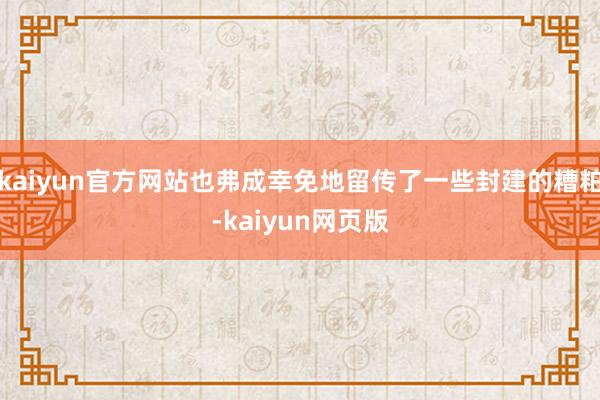 kaiyun官方网站也弗成幸免地留传了一些封建的糟粕-kaiyun网页版