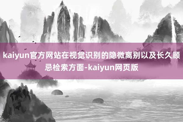 kaiyun官方网站在视觉识别的隐微离别以及长久顾忌检索方面-kaiyun网页版