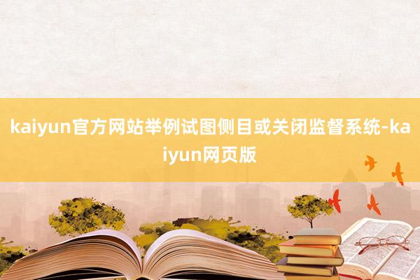 kaiyun官方网站举例试图侧目或关闭监督系统-kaiyun网页版