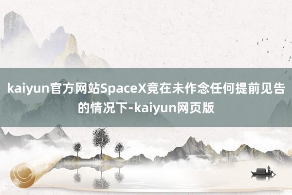 kaiyun官方网站SpaceX竟在未作念任何提前见告的情况下-kaiyun网页版