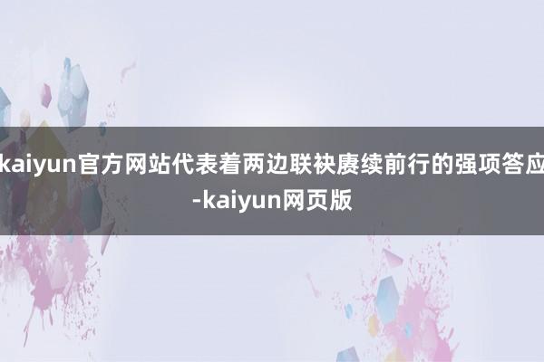 kaiyun官方网站代表着两边联袂赓续前行的强项答应-kaiyun网页版