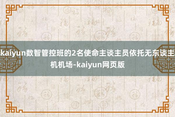 kaiyun数智管控班的2名使命主谈主员依托无东谈主机机场-kaiyun网页版