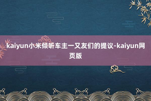 kaiyun小米倾听车主一又友们的提议-kaiyun网页版